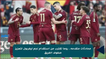محادثات متقدمة.. روما تقترب من استقدام نجم ليفربول لتعزيز صفوف الفريق